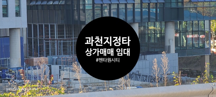  과천 지정타 구역 -10블록 펜타원시티 준공임박