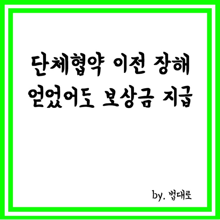  대법 "단체협약 이전 장해 얻었어도 보상금 지급"
