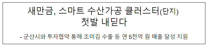 새만금, 스마트 수산가공 클러스터(단지) 첫발 내딛다 새만금, 스마트 수산가공 클러스터(단지) 첫발 내딛다