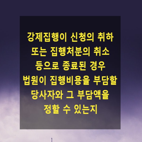  강제집행이 신청의 취하 또는 집행처분의 취소 등으로 종료된 경우 법원이 집행비용을 부담할 당사자와 그 부담액을 정할 수 있는지