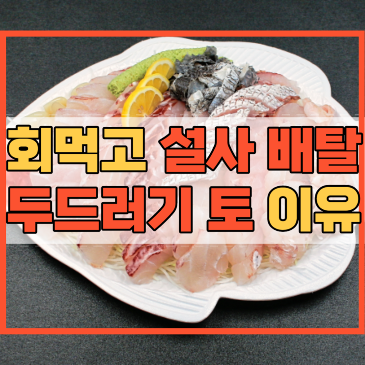  회먹고 설사 배탈 두드러기 토 이유가 궁금해?