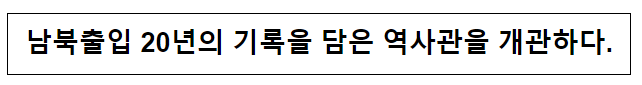 남북출입 20년의 기록을 담은 역사관을 개관하다. 남북출입 20년의 기록을 담은 역사관을 개관하다.