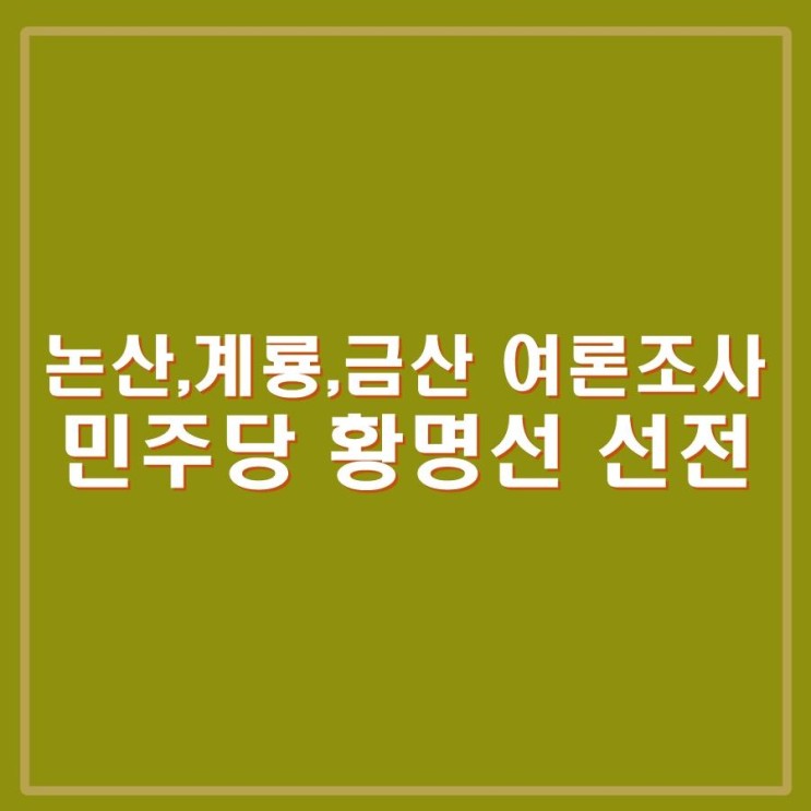 <충남 논산, 계룡, 금산 여론조사> 황명선 전 시장 <b>김종민</b>... 