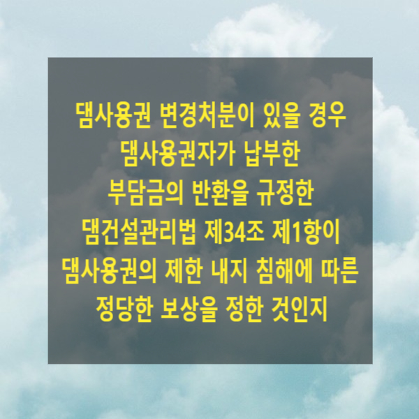  댐사용권 변경처분이 있을 경우 댐사용권자가 납부한 부담금의 반환을 규정한 댐건설관리법 제34조 제1항이 댐사용권의 제한 내지 침해에 따른 정당한 보상을 정한 것인지