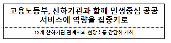 고용노동부, 산하기관과 함께 민생중심 공공서비스에 역량을 집중키로 고용노동부, 산하기관과 함께 민생중심 공공서비스에 역량을 집중키로