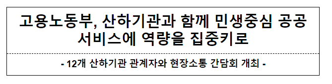 고용노동부, 산하기관과 함께 민생중심 공공서비스에 역량을 집중키로