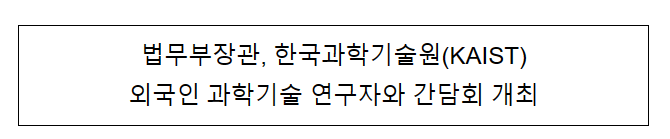 법무부장관, 한국과학기술원(KAIST) 외국인 과학기술 연구자와 간담회 개최 법무부장관, 한국과학기술원(KAIST) 외국인 과학기술 연구자와 간담회 개최