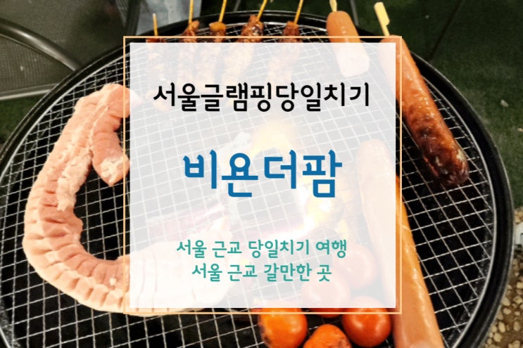  [서울글램핑당일치기] 서울 근교 글램핑에서 불멍 바베큐, 비욘더팜