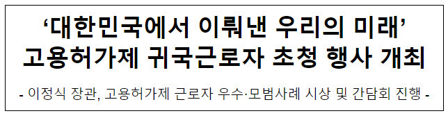 ‘대한민국에서 이뤄낸 우리의 미래’ 고용허가제 귀국근로자 초청 행사 개최 ‘대한민국에서 이뤄낸 우리의 미래’ 고용허가제 귀국근로자 초청 행사 개최