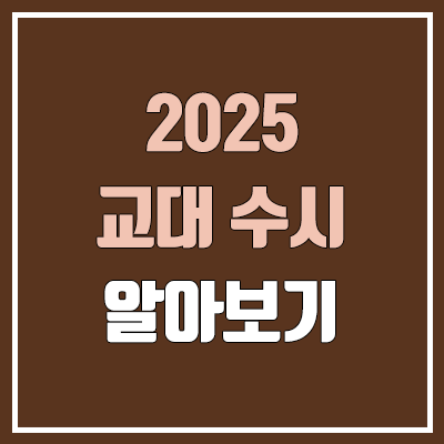 2025 교대 수시, 모집 인원, 수능 최저 (초등교육과 / 일반·지역인재·특별 전형) 2025 교대 수시, 모집 인원, 수능 최저 (초등교육과 / 일반·지역인재·특별 전형)