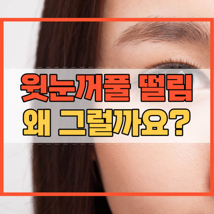  윗눈꺼풀 떨림 원인 알고 계시나요?