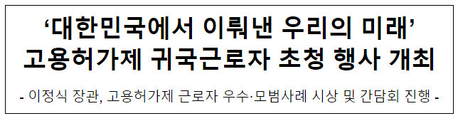 ‘대한민국에서 이뤄낸 우리의 미래’ 고용허가제 귀국근로자 초청 행사 개최