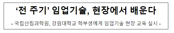 ‘전 주기’ 임업기술, 현장에서 배운다