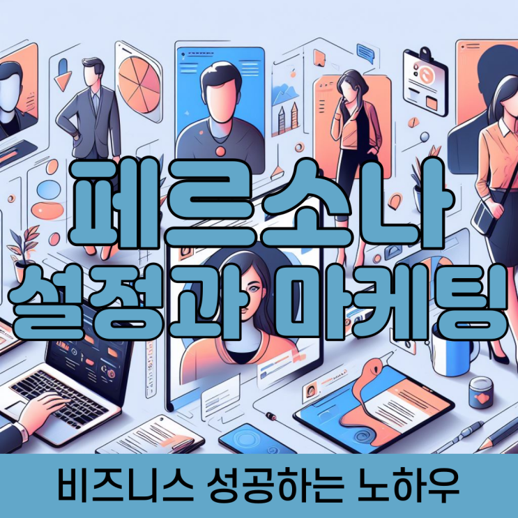  페르소나 설정 이해와 마케팅 성공의 핵심