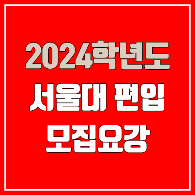 2024 서울대 편입 모집 요강, 공인영어성적, 전공시험 (학사편입 / 일반편입 / 군위탁편입)