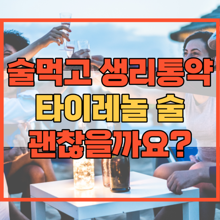  술먹고 생리통약 and 타이레놀 술 괜찮을까요?