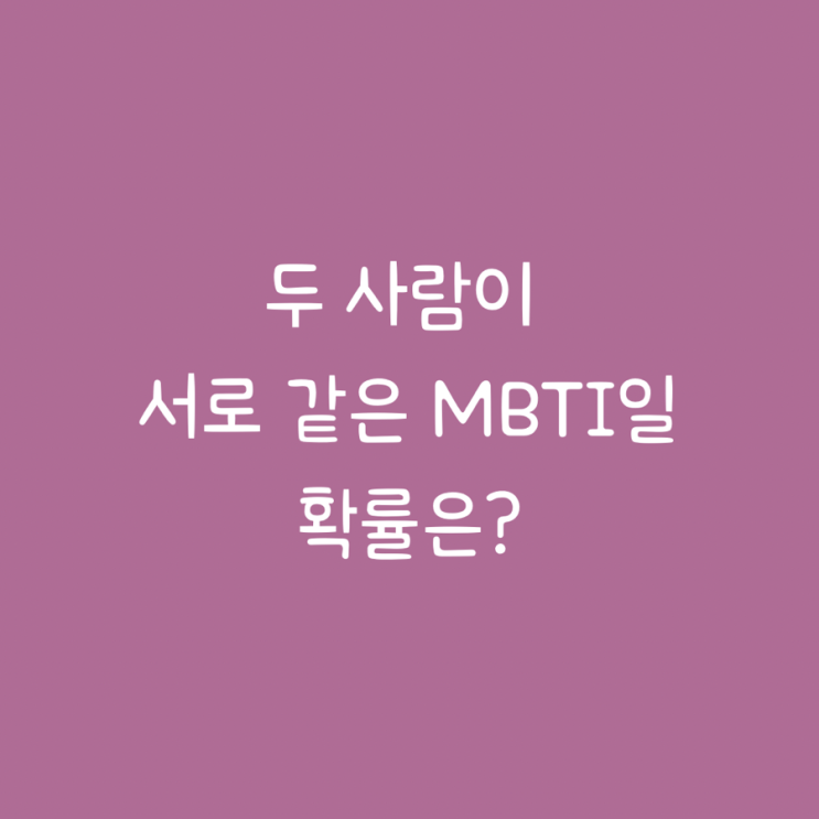  두 사람이 서로 같은 MBTI일 확률은?