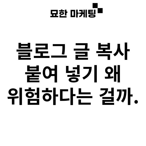  블로그 글 복사 붙여 넣기 왜 위험하다는 걸까.