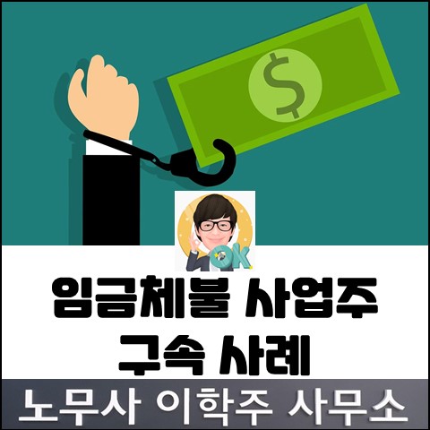 임금체불 사업주 구속 사례 (파주노무사, 파주시노무사)