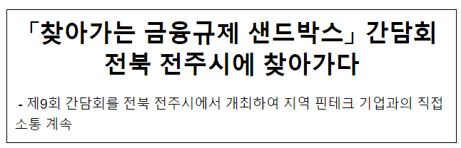 「찾아가는 금융규제 샌드박스」 간담회전북 전주시에 찾아가다 - 제9회 간담회를 전북 전주시에서 개최하여 지역 핀테크 기업과의 직접 소통 계속 「찾아가는 금융규제 샌드박스」 간담회전북 전주시에 찾아가다 - 제9회 간담회를 전북 전주시에서 개최하여 지역 핀테크 기업과의 직접 소통 계속
