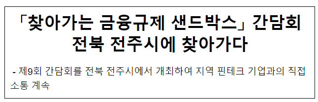 「찾아가는 금융규제 샌드박스」 간담회전북 전주시에 찾아가다 - 제9회 간담회를 전북 전주시에서 개최하여 지역 핀테크 기업과의 직접 소통 계속