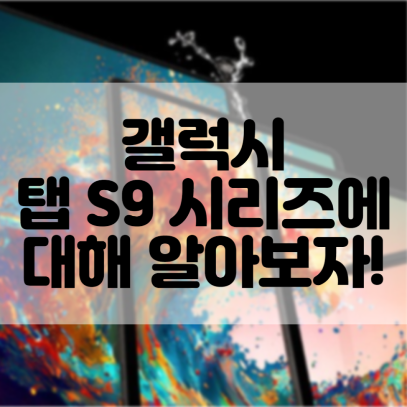 삼성 갤럭시테블릿(갤럭시패드) 갤럭시 탭 S9 시리즈에 대해 알아보자!