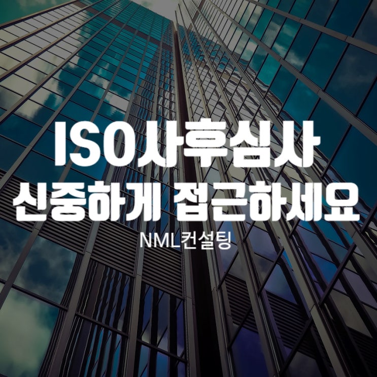  ISO사후심사, 더 신중하게 접근하실 필요가 있습니다!