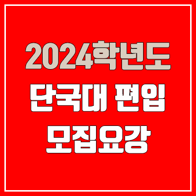 2024 단국대 죽전 편입 모집 요강, 필기고사·실기고사 (모집 인원·TO / 일반편입·학사편입)