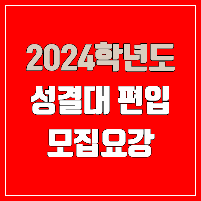 2024 성결대 편입 모집 요강, 전적대학성적 반영 (모집 인원·TO / 일반편입·학사편입·우선선발 / 실기시험)