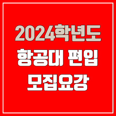 2024 한국항공대 편입 모집 요강, 필기고사 영어·수학 (모집 인원·TO / 일반편입·학사편입·군위탁편입학 / 신체검사)