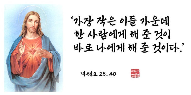 ‘가장 작은 이들 가운데 한 사람에게 해 준 것이 바로 나에게 해 준 것이다.’ ‘가장 작은 이들 가운데 한 사람에게 해 준 것이 바로 나에게 해 준 것이다.’