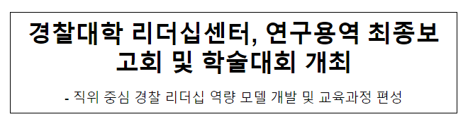 경찰대학 리더십센터, 연구용역 최종보고회 및 학술대회 개최 경찰대학 리더십센터, 연구용역 최종보고회 및 학술대회 개최