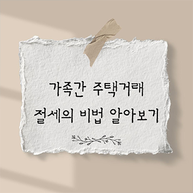  가족간 주택거래 할때 절세 비법 파헤쳐보