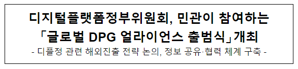민관이 참여하는 글로벌 DPG 얼라이언스 출범식 개최 민관이 참여하는 글로벌 DPG 얼라이언스 출범식 개최