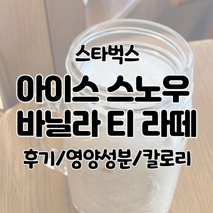  스타벅스 아이스 스노우 바닐라 티 라떼 후기/영양성분/칼로리/가격