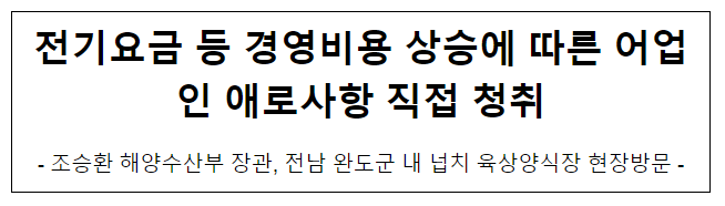 전기요금 등 경영비용 상승에 따른 어업인 애로사항 직접 청취 전기요금 등 경영비용 상승에 따른 어업인 애로사항 직접 청취