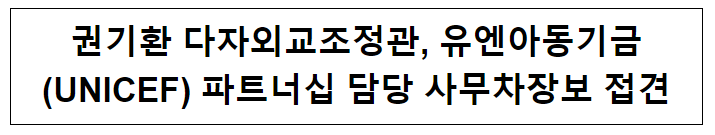 권기환 다자외교조정관, 유엔아동기금(UNICEF) 파트너십 담당 사무차장보 접견 권기환 다자외교조정관, 유엔아동기금(UNICEF) 파트너십 담당 사무차장보 접견