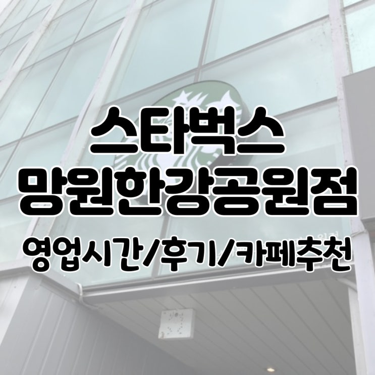  스타벅스 망원한강공원점 영업시간/후기/카페추천