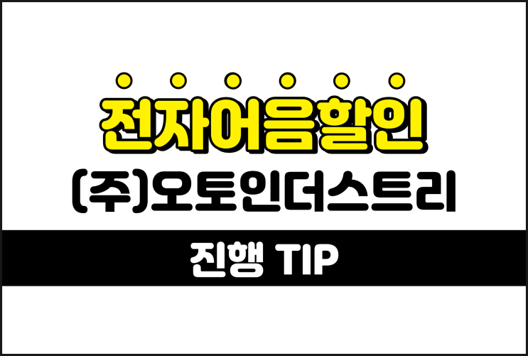 (주)오토인더스트리 전자어음할인 빠른 절차 낮은 할인수수료 TIP