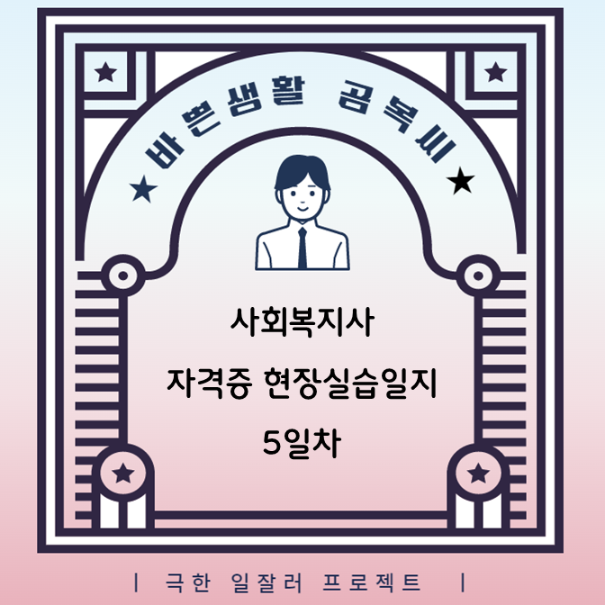  사회복지사 자격증 현장실습일지 5일차