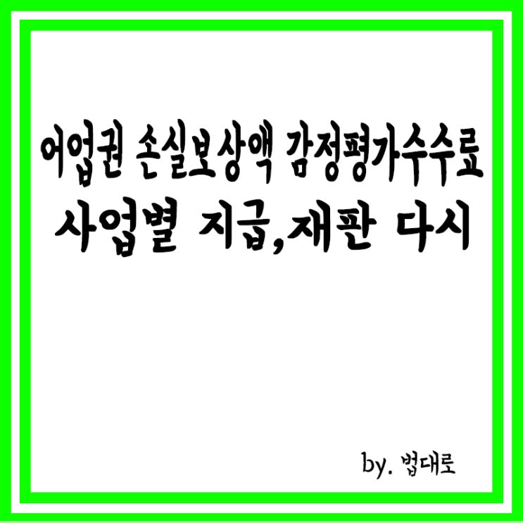  어업권 손실보상액 감정평가수수료 사업별 지급,대법 “재판 다시”