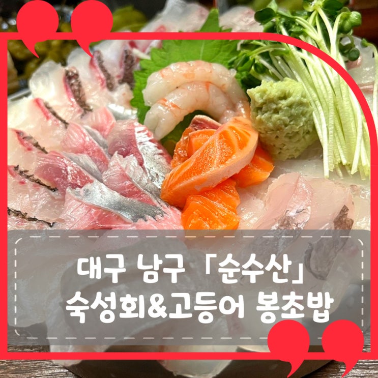 [대구 남구] 순수산: 배짱 장사의 괘씸함을 이긴 환상적인 숙성회와 고등어 봉초밥