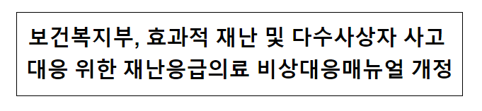 보건복지부, 효과적 재난 및 다수사상자 사고 대응 위한 재난응급의료 비상대응매뉴얼 개정 보건복지부, 효과적 재난 및 다수사상자 사고 대응 위한 재난응급의료 비상대응매뉴얼 개정