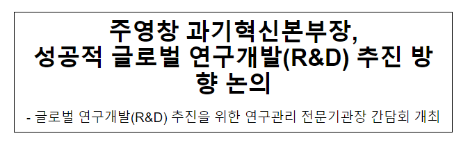 주영창 과기혁신본부장, 성공적 글로벌 연구개발(R&D) 추진방안 모색 주영창 과기혁신본부장, 성공적 글로벌 연구개발(R&D) 추진방안 모색