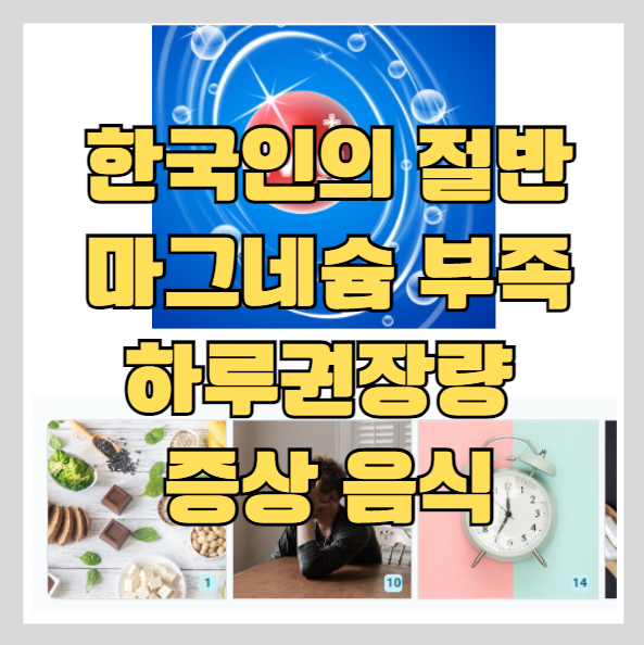  마그네슘 효능, 부족시 증상, 하루권장량, 많이 함유된 음식과 주의해야할 사람