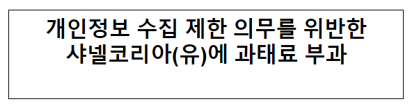 개인정보 수집 제한 의무를 위반한 샤넬코리아(유)에 과태료 부과 개인정보 수집 제한 의무를 위반한 샤넬코리아(유)에 과태료 부과