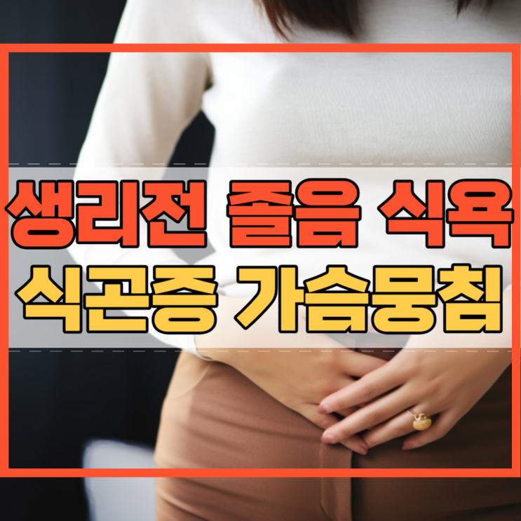  생리전 졸음 식욕 식곤증 가슴뭉침 원인이 뭘까요?