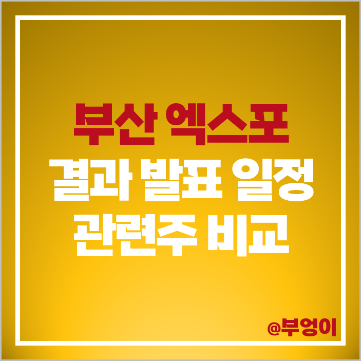 부산 엑스포 관련주 테마주 대장주 시공테크 발표 날짜 시간 부산 엑스포 관련주 테마주 대장주 시공테크 발표 날짜 시간