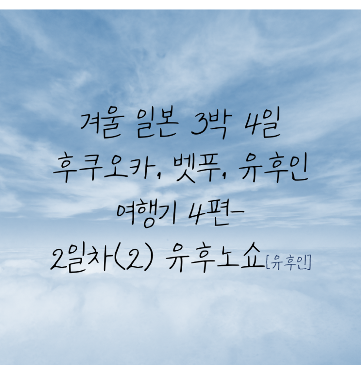  겨울 일본 3박 4일 후쿠오카여행 4편-2일차(2)/유후인 여행기/유후인료칸/유후노쇼/온천가족탕/가이세키