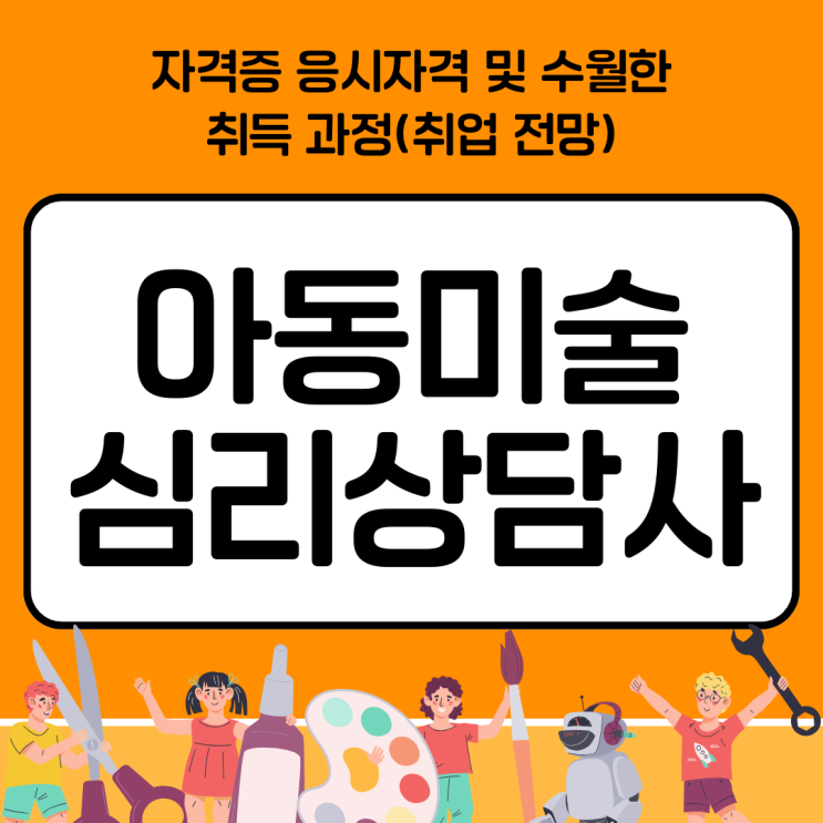 아동미술심리상담사(지도사)자격증 응시자격 및 수월한 취득 과정(취업 전망) 아동미술심리상담사(지도사)자격증 응시자격 및 수월한 취득 과정(취업 전망)